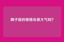 狮子座的穿搭会很大气吗？