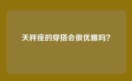 天秤座的穿搭会很优雅吗？