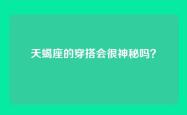 天蝎座的穿搭会很神秘吗？