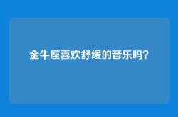 金牛座喜欢舒缓的音乐吗？