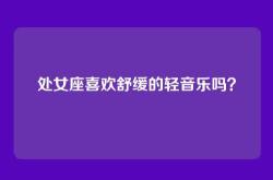 处女座喜欢舒缓的轻音乐吗？