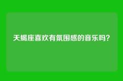 天蝎座喜欢有氛围感的音乐吗？