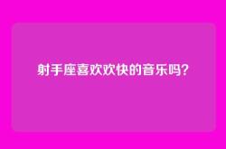射手座喜欢欢快的音乐吗？