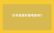 白羊座喜欢看电影吗？