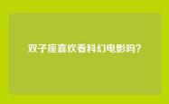 双子座喜欢看科幻电影吗？