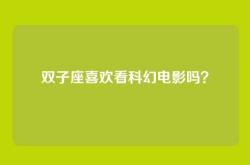 双子座喜欢看科幻电影吗？