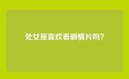 处女座喜欢看剧情片吗？