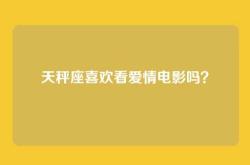 天秤座喜欢看爱情电影吗？