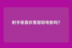 射手座喜欢看冒险电影吗？