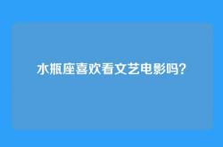 水瓶座喜欢看文艺电影吗？