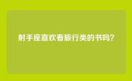 射手座喜欢看旅行类的书吗？