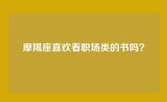 摩羯座喜欢看职场类的书吗？
