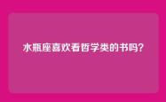 水瓶座喜欢看哲学类的书吗？