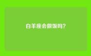 白羊座会做饭吗？
