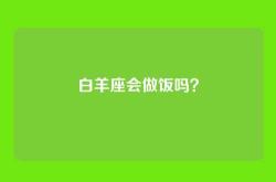 白羊座会做饭吗？