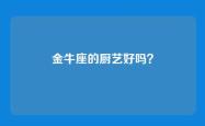 金牛座的厨艺好吗？