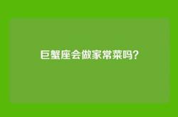 巨蟹座会做家常菜吗？