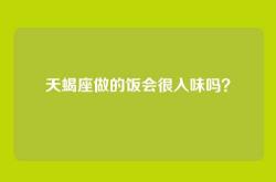 天蝎座做的饭会很入味吗？