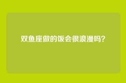 双鱼座做的饭会很浪漫吗？