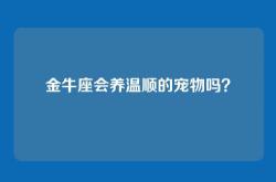 金牛座会养温顺的宠物吗？