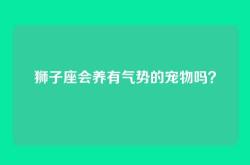 狮子座会养有气势的宠物吗？