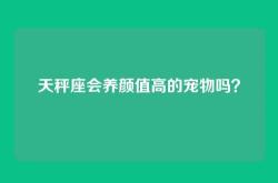 天秤座会养颜值高的宠物吗？