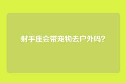 射手座会带宠物去户外吗？