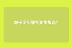 双子座的脾气变化快吗？