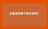 水瓶座的脾气很古怪吗？