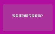 双鱼座的脾气很软吗？