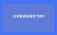 白羊座会轻易生气吗？