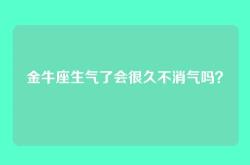 金牛座生气了会很久不消气吗？