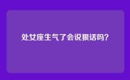 处女座生气了会说狠话吗？