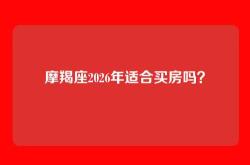 摩羯座2026年适合买房吗？