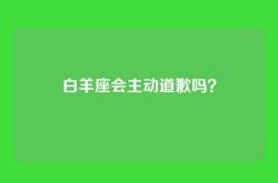 白羊座会主动道歉吗？