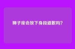 狮子座会放下身段道歉吗？