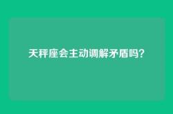 天秤座会主动调解矛盾吗？