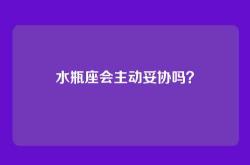 水瓶座会主动妥协吗？