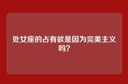 处女座的占有欲是因为完美主义吗？