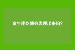 金牛座吃醋会表现出来吗？