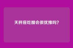 天秤座吃醋会很犹豫吗？