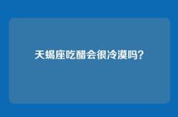 天蝎座吃醋会很冷漠吗？