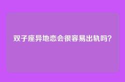 双子座异地恋会很容易出轨吗？