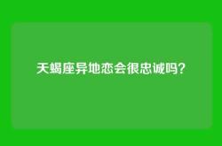 天蝎座异地恋会很忠诚吗？