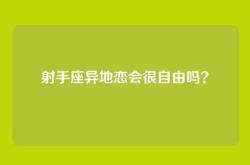射手座异地恋会很自由吗？