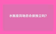 水瓶座异地恋会很独立吗？