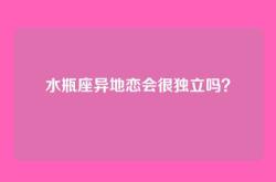 水瓶座异地恋会很独立吗？