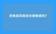 双鱼座异地恋会很敏感吗？