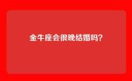 金牛座会很晚结婚吗？