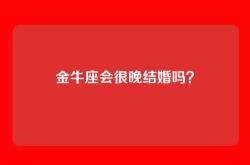 金牛座会很晚结婚吗？